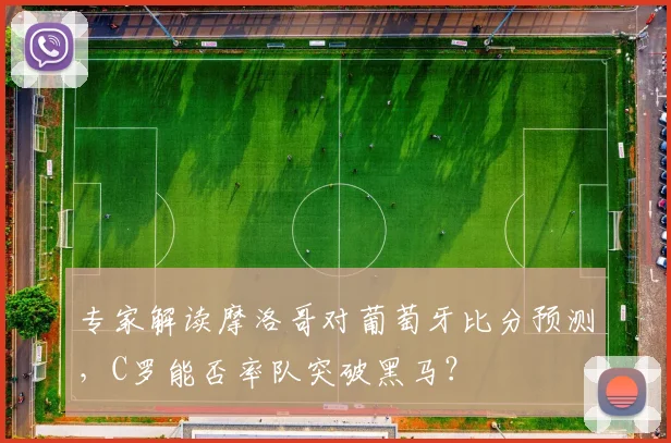 专家解读摩洛哥对葡萄牙比分预测，C罗能否率队突破黑马？