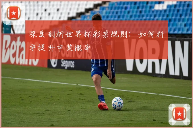 深度剖析世界杯彩票规则：如何科学提升中奖概率