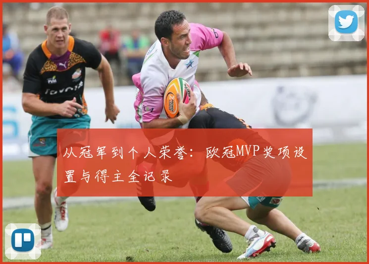 从冠军到个人荣誉：欧冠MVP奖项设置与得主全记录