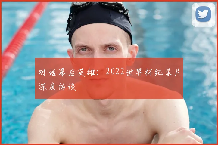 对话幕后英雄：2022世界杯纪录片深度访谈