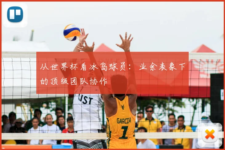 从世界杯看冰岛球员：业余表象下的顶级团队协作