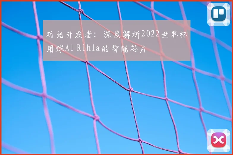 对话开发者：深度解析2022世界杯用球Al Rihla的智能芯片