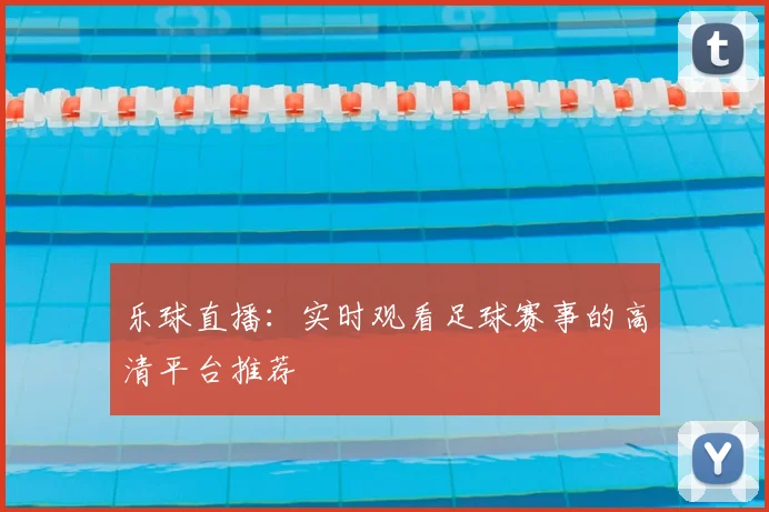乐球直播：实时观看足球赛事的高清平台推荐