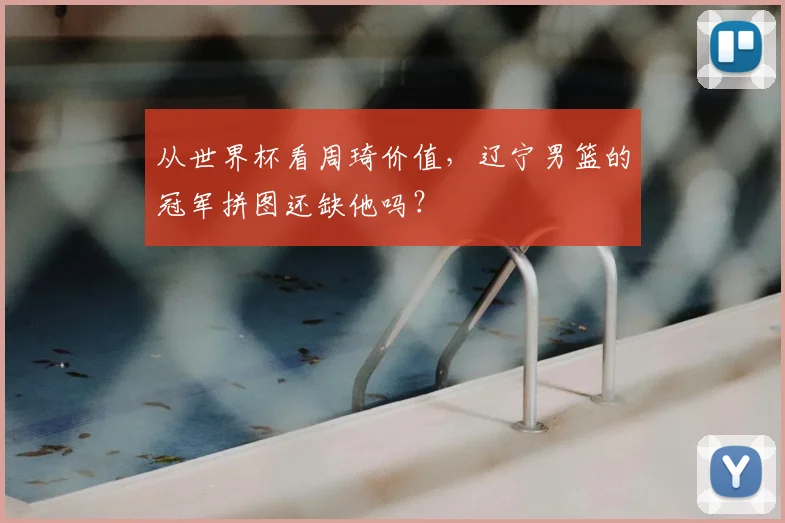 从世界杯看周琦价值，辽宁男篮的冠军拼图还缺他吗？
