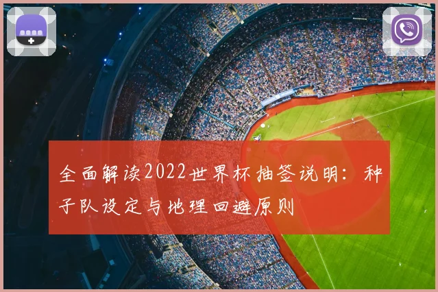 全面解读2022世界杯抽签说明:种子队设定与地理回避原则