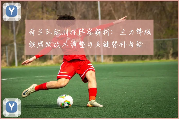 荷兰队欧洲杯阵容解析：主力锋线缺席致战术调整与关键替补考验