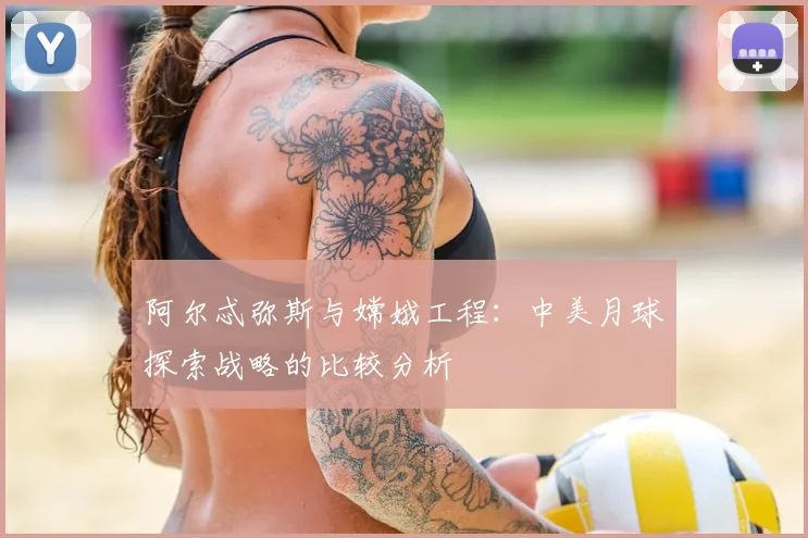 阿尔忒弥斯与嫦娥工程：中美月球探索战略的比较分析