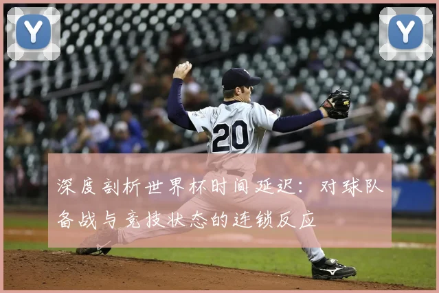 深度剖析世界杯时间延迟：对球队备战与竞技状态的连锁反应