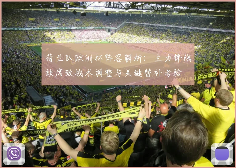 荷兰队欧洲杯阵容解析：主力锋线缺席致战术调整与关键替补考验