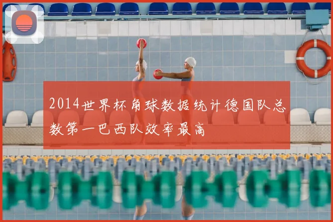 2014世界杯角球数据统计德国队总数第一巴西队效率最高
