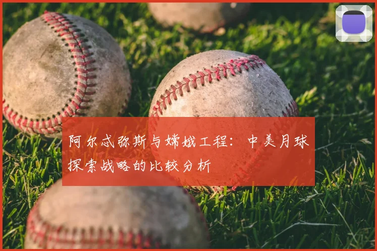 阿尔忒弥斯与嫦娥工程：中美月球探索战略的比较分析