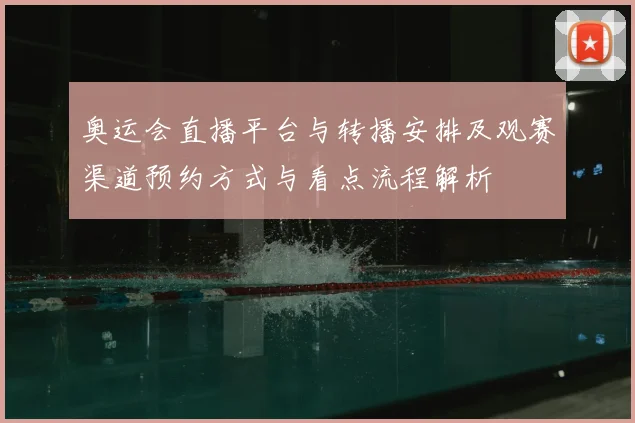 奥运会直播平台与转播安排及观赛渠道预约方式与看点流程解析