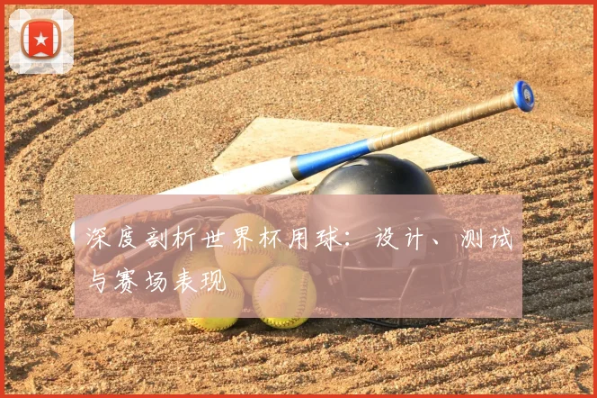 深度剖析世界杯用球：设计、测试与赛场表现