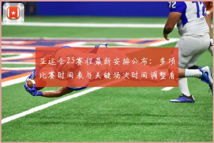 亚运会25赛程最新安排公布：多项比赛时间表与关键场次时间调整看点