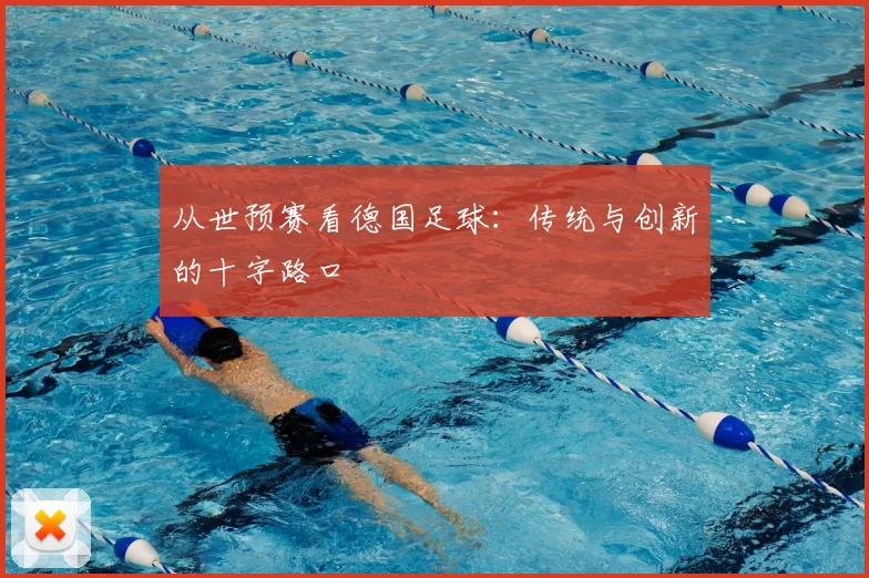 从世预赛看德国足球:传统与创新的十字路口