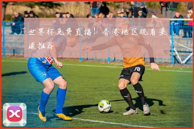 世界杯免费直播！香港地区观看渠道推荐