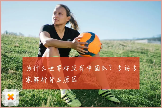 为什么世界杯没有中国队？专访专家解析背后原因